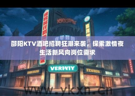 邵阳KTV酒吧招聘狂潮来袭，探索激情夜生活新风向岗位需求