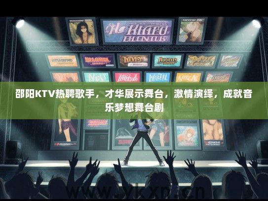 邵阳KTV热聘歌手，才华展示舞台，激情演绎，成就音乐梦想舞台剧