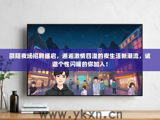 邵阳夜场招聘盛启，邂逅激情四溢的夜生活新潮流，诚邀个性闪耀的你加入！