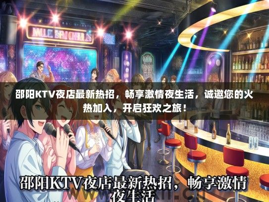 邵阳KTV夜店最新热招，畅享激情夜生活，诚邀您的火热加入，开启狂欢之旅！