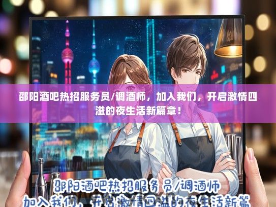 邵阳酒吧热招服务员/调酒师，加入我们，开启激情四溢的夜生活新篇章！